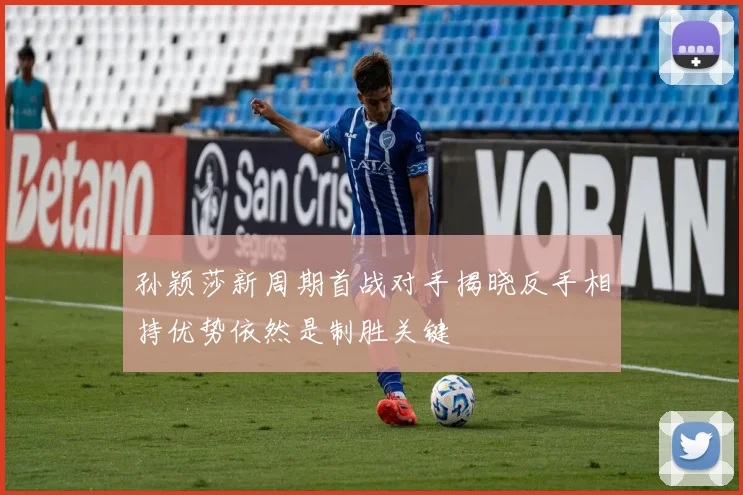 孙颖莎新周期首战对手揭晓反手相持优势依然是制胜关键