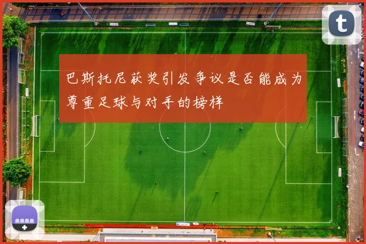 巴斯托尼获奖引发争议是否能成为尊重足球与对手的榜样