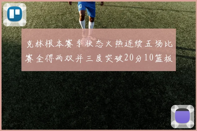 克林根本赛季状态火热连续五场比赛全得两双并三度突破20分10篮板大关