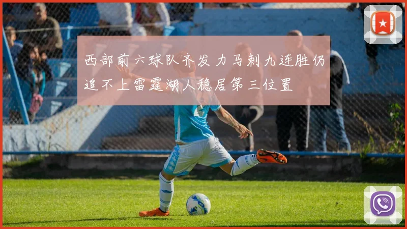 西部前六球队齐发力马刺九连胜仍追不上雷霆湖人稳居第三位置