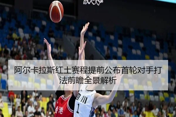 阿尔卡拉斯红土赛程提前公布首轮对手打法前瞻全景解析