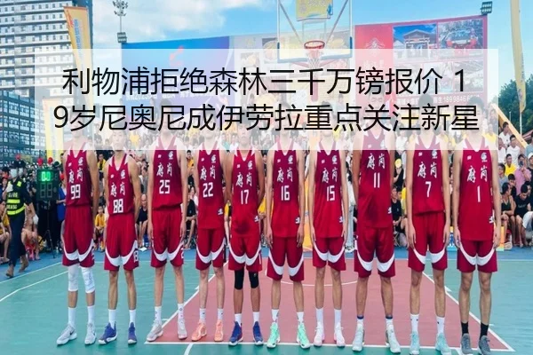 利物浦拒绝森林三千万镑报价 19岁尼奥尼成伊劳拉重点关注新星